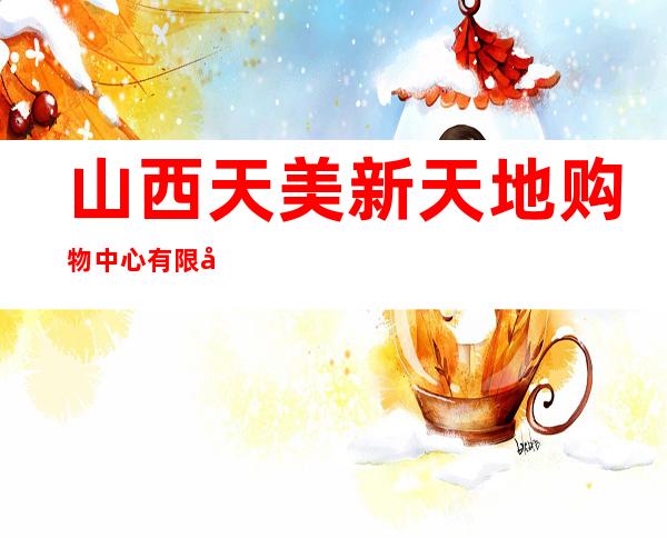 山西天美新天地购物中心有限公司
