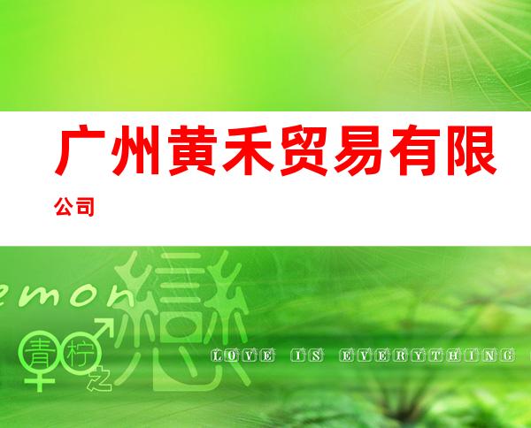 广州黄禾贸易有限公司
