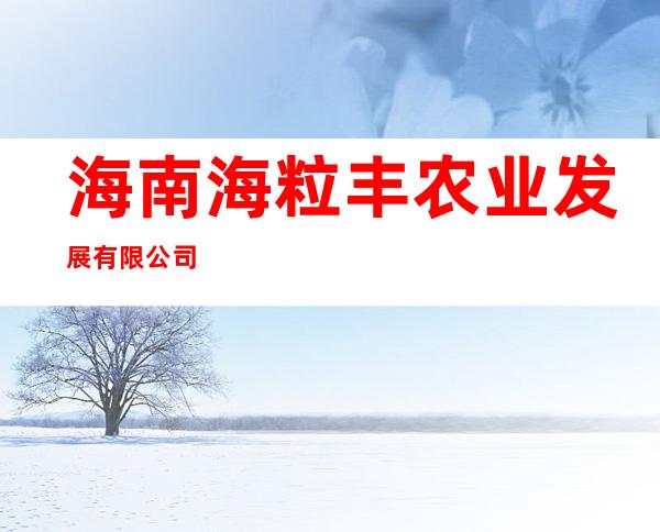 海南海粒丰农业发展有限公司