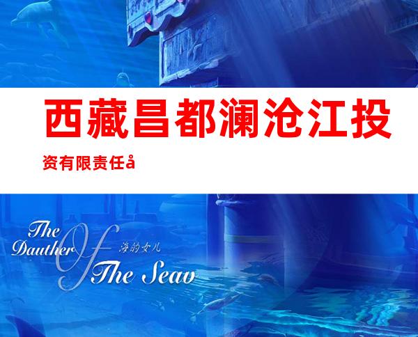 西藏昌都澜沧江投资有限责任公司