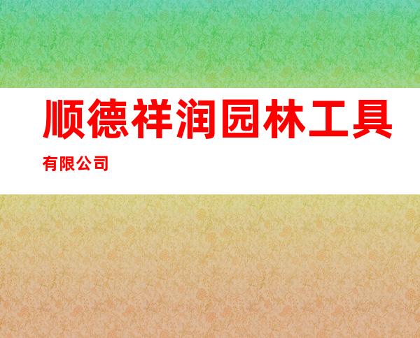 顺德祥润园林工具有限公司